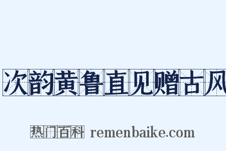 次韵黄鲁直见赠古风是什么意思的图片
